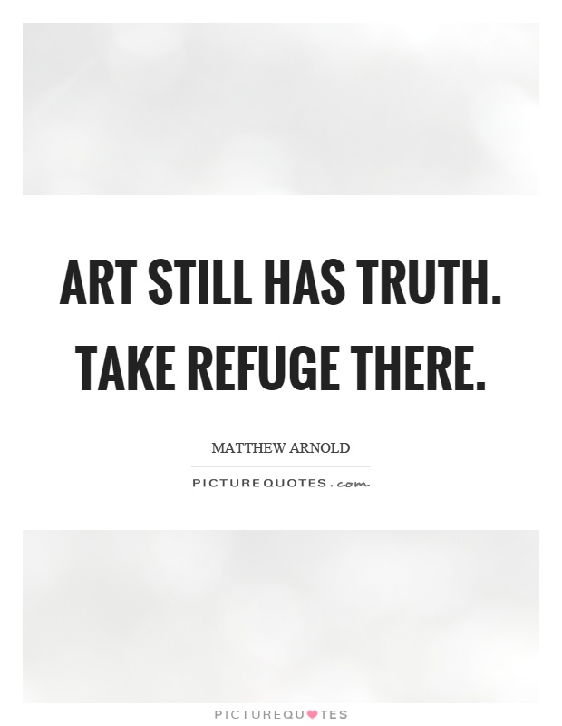Art still has truth. Take refuge there Picture Quote #1