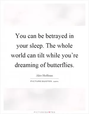 You can be betrayed in your sleep. The whole world can tilt while you’re dreaming of butterflies Picture Quote #1