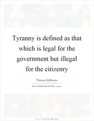 Tyranny is defined as that which is legal for the government but illegal for the citizenry Picture Quote #1