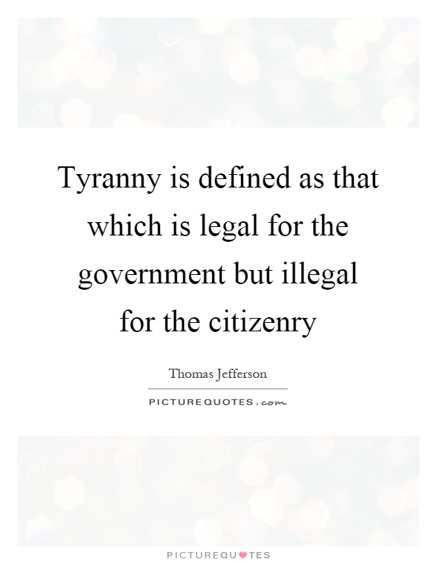 Tyranny is defined as that which is legal for the government but illegal for the citizenry Picture Quote #1