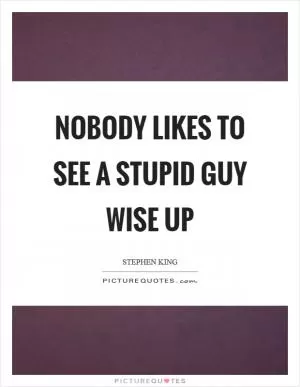 Nobody likes to see a stupid guy wise up Picture Quote #1