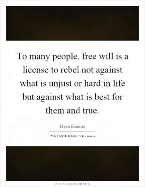 To many people, free will is a license to rebel not against what is unjust or hard in life but against what is best for them and true Picture Quote #1