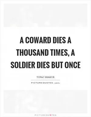 A coward dies a thousand times, a soldier dies but once Picture Quote #1