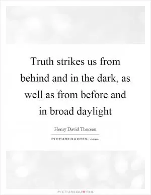 Truth strikes us from behind and in the dark, as well as from before and in broad daylight Picture Quote #1