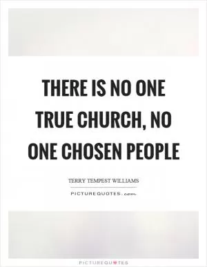 There is no one true church, no one chosen people Picture Quote #1