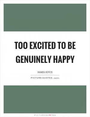 Too excited to be genuinely happy Picture Quote #1