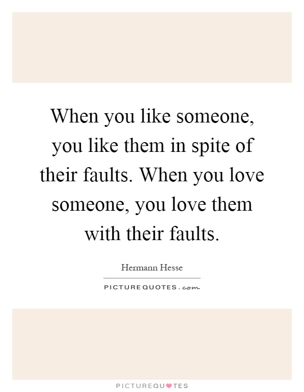 When you like someone, you like them in spite of their faults. When you love someone, you love them with their faults Picture Quote #1