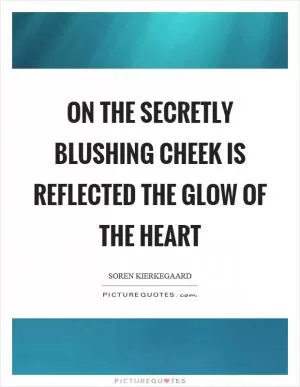 On the secretly blushing cheek is reflected the glow of the heart Picture Quote #1
