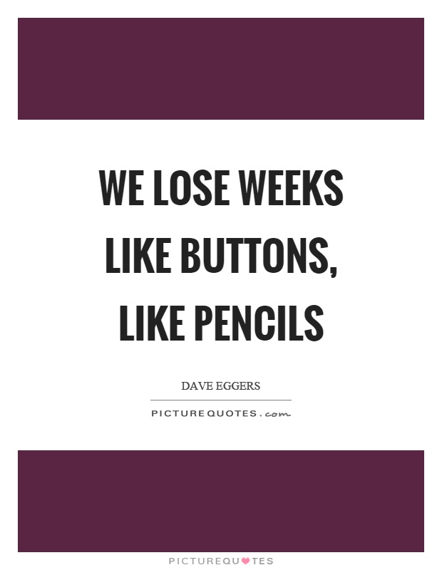 We lose weeks like buttons, like pencils Picture Quote #1