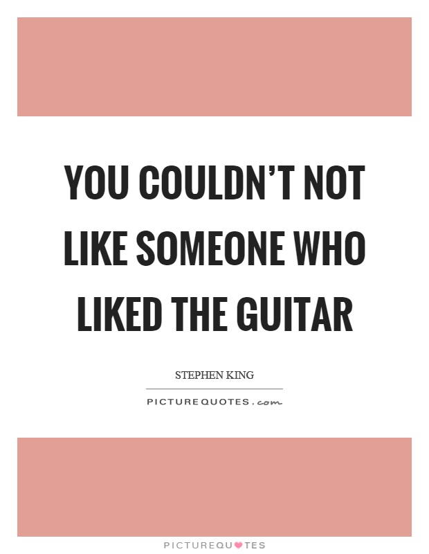 You couldn't not like someone who liked the guitar Picture Quote #1