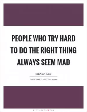 People who try hard to do the right thing always seem mad Picture Quote #1