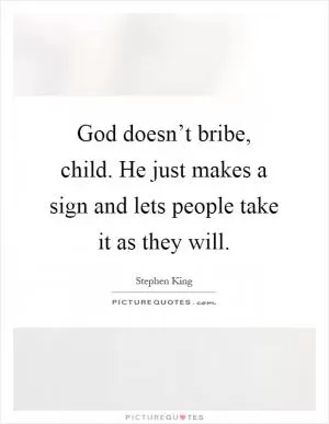 God doesn’t bribe, child. He just makes a sign and lets people take it as they will Picture Quote #1