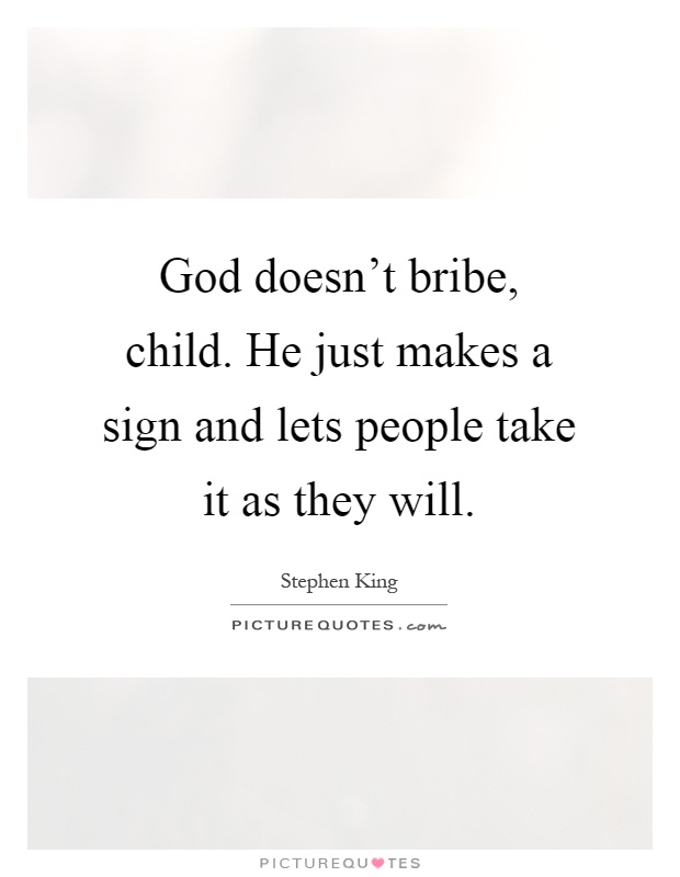 God doesn't bribe, child. He just makes a sign and lets people take it as they will Picture Quote #1