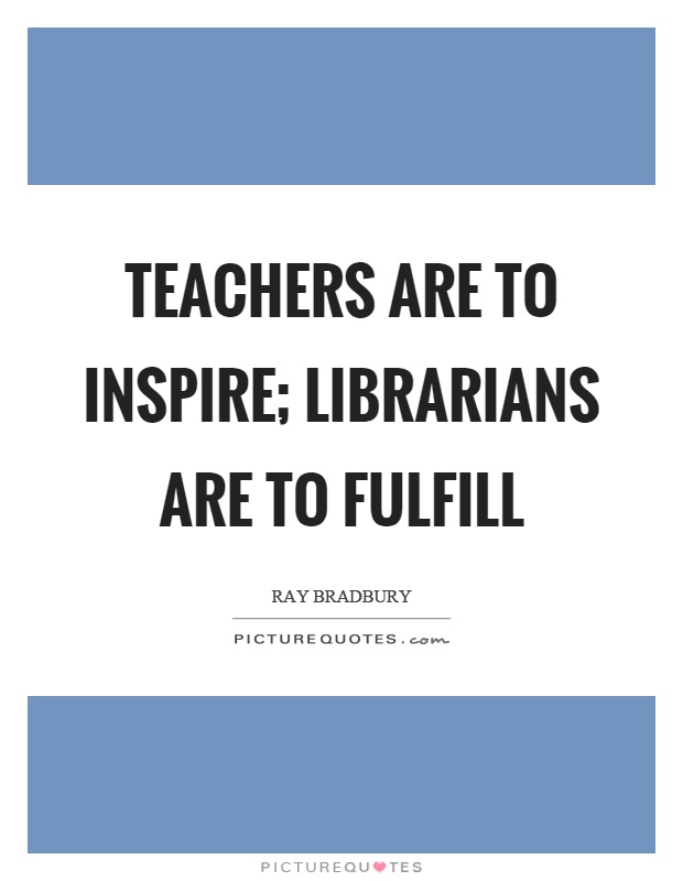 Teachers are to inspire; librarians are to fulfill Picture Quote #1