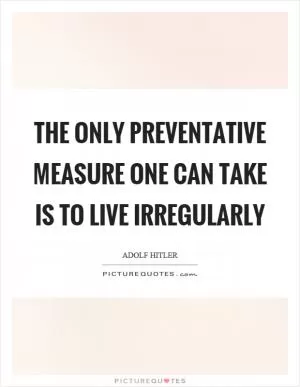 The only preventative measure one can take is to live irregularly Picture Quote #1