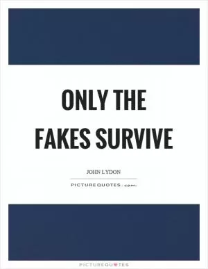 Only the fakes survive Picture Quote #1
