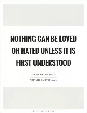 Nothing can be loved or hated unless it is first understood Picture Quote #1
