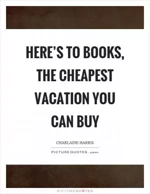 Here’s to books, the cheapest vacation you can buy Picture Quote #1