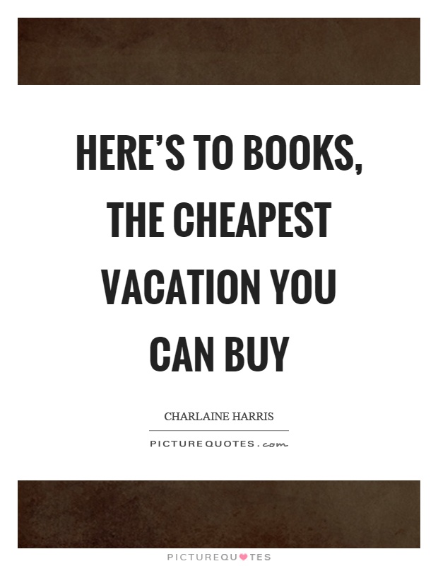 Here's to books, the cheapest vacation you can buy Picture Quote #1