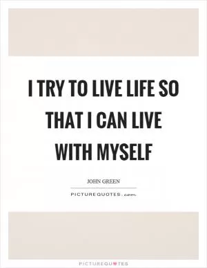 I try to live life so that I can live with myself Picture Quote #1