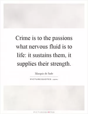 Crime is to the passions what nervous fluid is to life: it sustains them, it supplies their strength Picture Quote #1