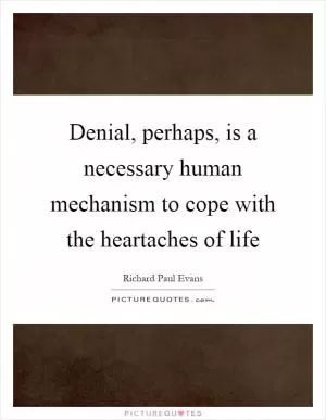 Denial, perhaps, is a necessary human mechanism to cope with the heartaches of life Picture Quote #1