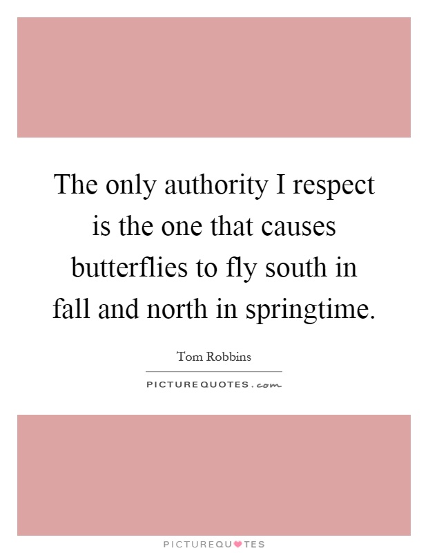 The only authority I respect is the one that causes butterflies to fly south in fall and north in springtime Picture Quote #1