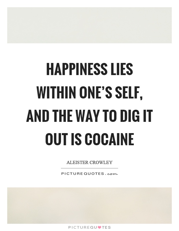 Happiness lies within one's self, and the way to dig it out is cocaine Picture Quote #1