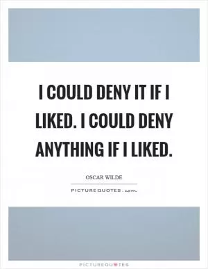 I could deny it if I liked. I could deny anything if I liked Picture Quote #1