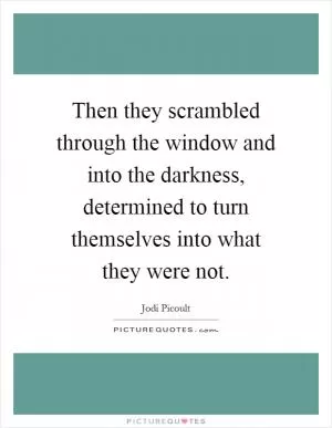 Then they scrambled through the window and into the darkness, determined to turn themselves into what they were not Picture Quote #1