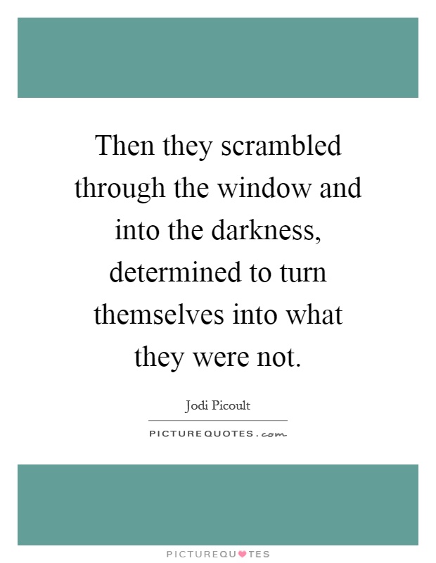 Then they scrambled through the window and into the darkness, determined to turn themselves into what they were not Picture Quote #1