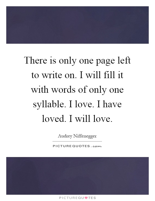 There is only one page left to write on. I will fill it with words of only one syllable. I love. I have loved. I will love Picture Quote #1