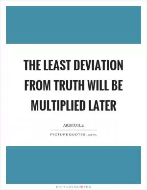 The least deviation from truth will be multiplied later Picture Quote #1