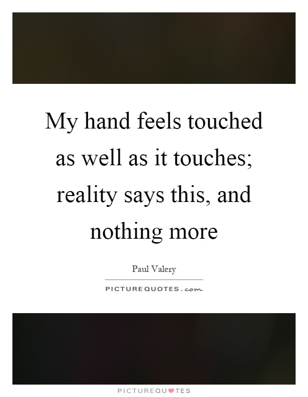 My hand feels touched as well as it touches; reality says this, and nothing more Picture Quote #1