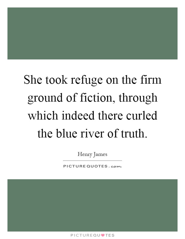 She took refuge on the firm ground of fiction, through which indeed there curled the blue river of truth Picture Quote #1