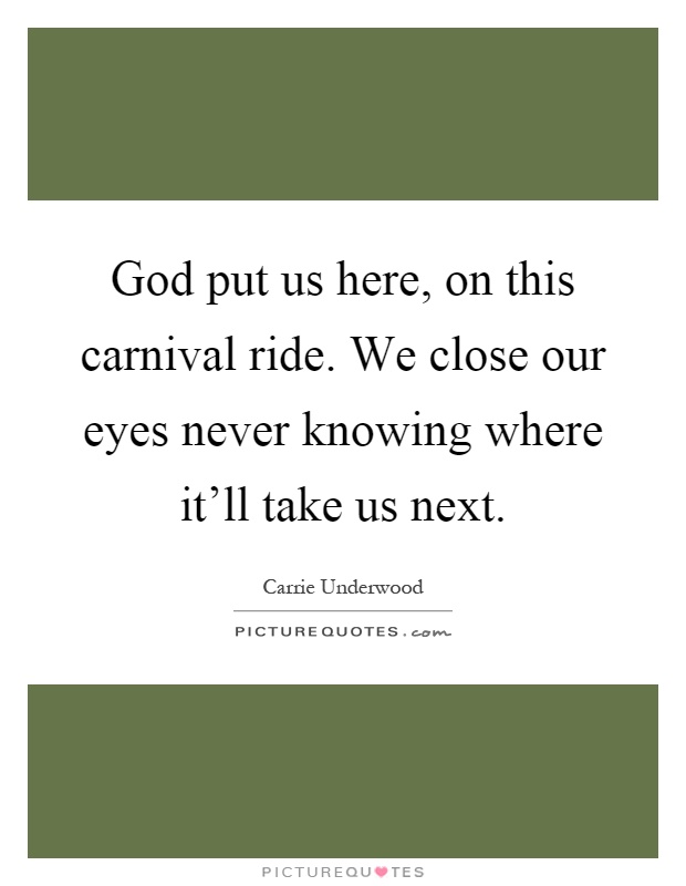 God put us here, on this carnival ride. We close our eyes never knowing where it'll take us next Picture Quote #1