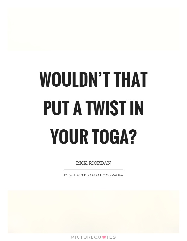 Wouldn't that put a twist in your toga? Picture Quote #1