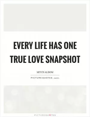 Every life has one true love snapshot Picture Quote #1