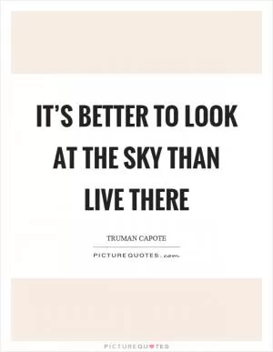 It’s better to look at the sky than live there Picture Quote #1