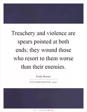 Treachery and violence are spears pointed at both ends; they wound those who resort to them worse than their enemies Picture Quote #1
