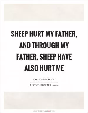 Sheep hurt my father, and through my father, sheep have also hurt me Picture Quote #1
