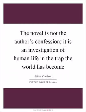The novel is not the author’s confession; it is an investigation of human life in the trap the world has become Picture Quote #1