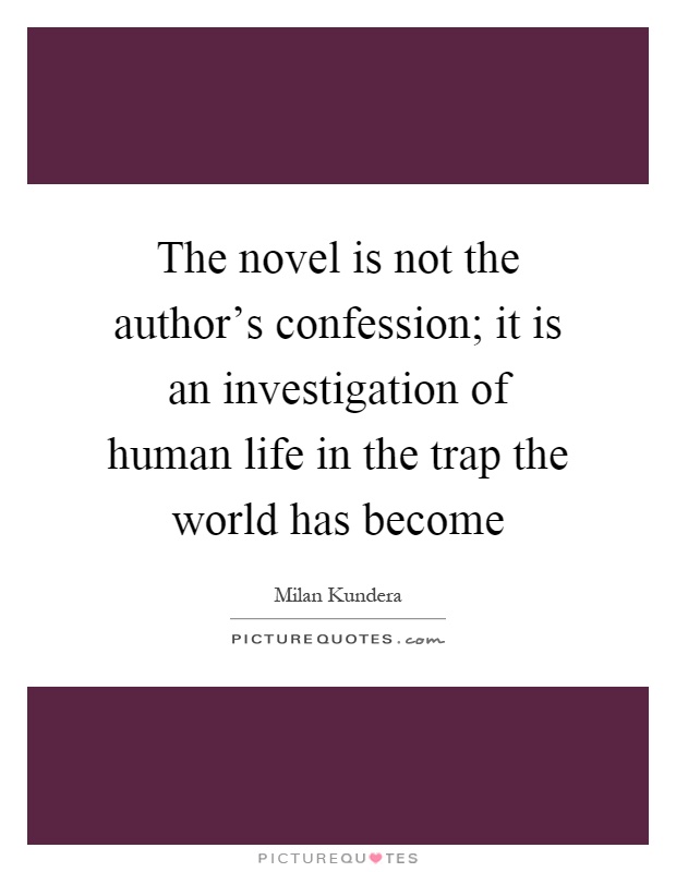 The novel is not the author's confession; it is an investigation of human life in the trap the world has become Picture Quote #1