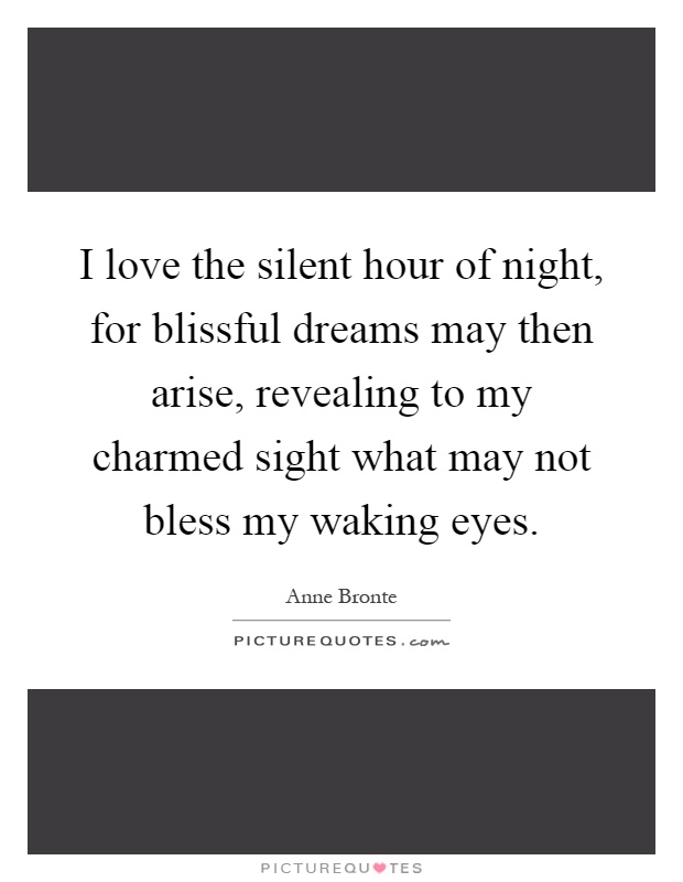I love the silent hour of night, for blissful dreams may then arise, revealing to my charmed sight what may not bless my waking eyes Picture Quote #1