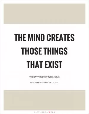 The mind creates those things that exist Picture Quote #1