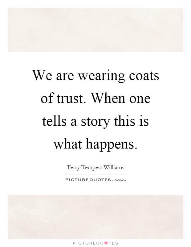 We are wearing coats of trust. When one tells a story this is what happens Picture Quote #1