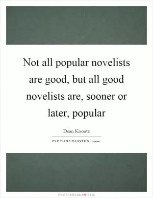 Not all popular novelists are good, but all good novelists are, sooner or later, popular Picture Quote #1