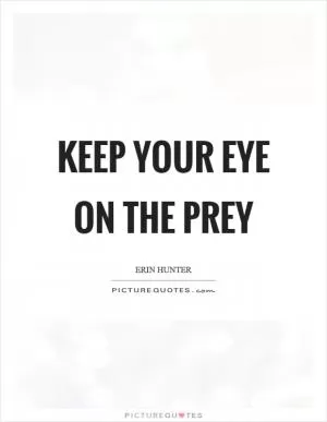 Keep your eye on the prey Picture Quote #1