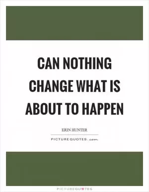 Can nothing change what is about to happen Picture Quote #1