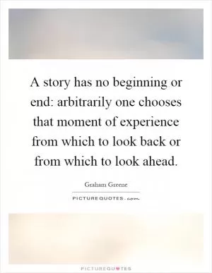 A story has no beginning or end: arbitrarily one chooses that moment of experience from which to look back or from which to look ahead Picture Quote #1